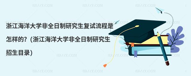 浙江海洋大學非全日制研究生復試流程是怎樣的?(浙江海洋大學非全日制研究生招生目錄)