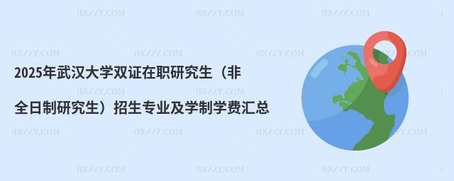 2025年武漢大學(xué)雙證在職研究生(非全日制研究生)招生專業(yè)及學(xué)制學(xué)費(fèi)匯總