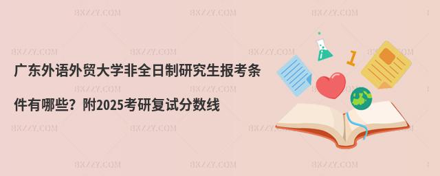 廣東外語外貿大學非全日制研究生報考條件有哪些?附2025考研復試分數線