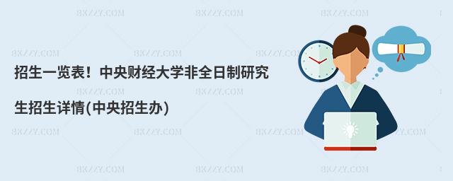招生一覽表!中央財經大學非全日制研究生招生詳情(中央招生辦)