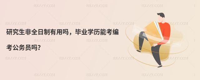研究生非全日制有用嗎,畢業學歷能考編考公務員嗎?