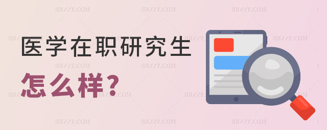 醫(yī)學在職研究生怎么樣 醫(yī)學在職研究生怎么樣
