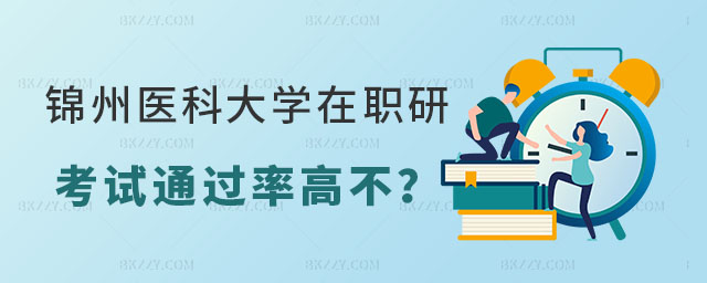 錦州醫科大學在職研究生考試通過率 錦州醫科大學在職研究生考試通過率