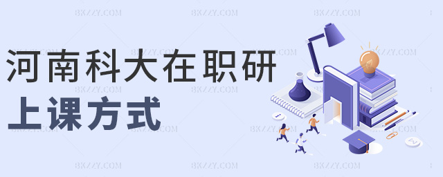 河南科大在職研上課方式 河南科大在職研上課方式