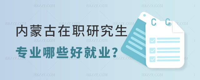 內蒙古在職研究生專業哪些好就業 內蒙古在職研究生專業哪些好就業