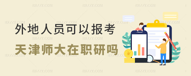 外地人員可以報考天津師范大學在職研究生嗎 外地人員可以報考天津師范大學在職研究生嗎