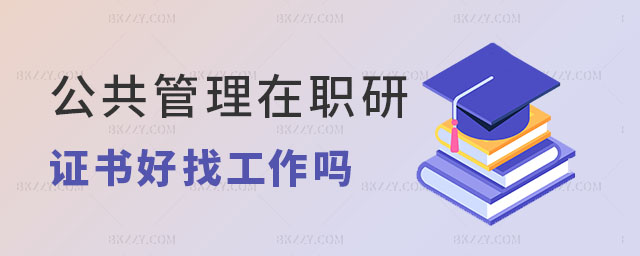 公共管理在職研究生證書好找工作嗎 公共管理在職研究生證書好找工作嗎