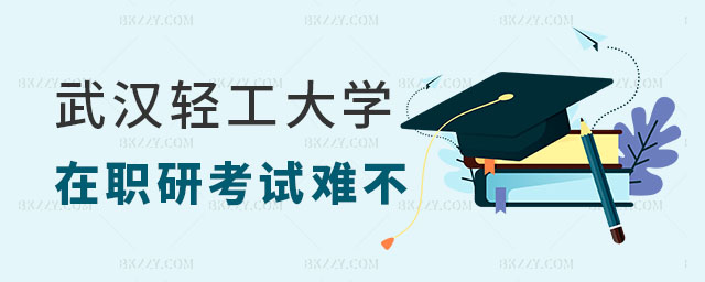 武漢輕工大學在職研究生考試難不難 武漢輕工大學在職研究生考試難不難