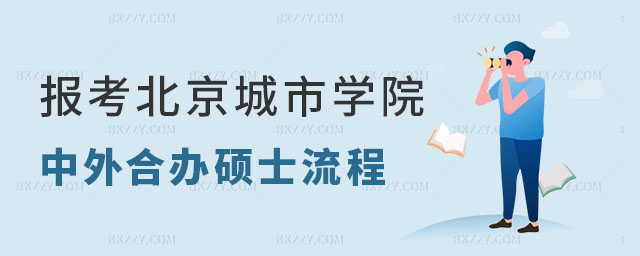 想要報考北京城市學院中外合作辦學碩士有什么流程 想要報考北京城市學院中外合作辦學碩士有什么流程