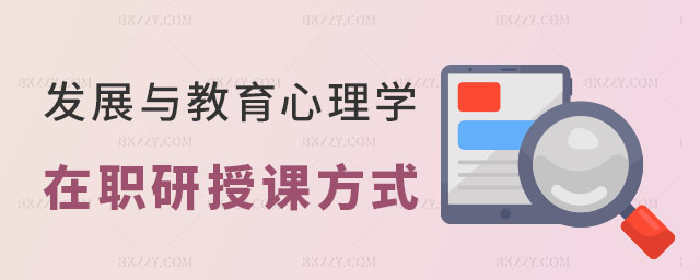發展與教育心理學在職研究生授課方式有哪些 發展與教育心理學在職研究生授課方式有哪些