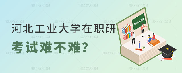 河北工業(yè)大學(xué)在職研究生考試難不難 河北工業(yè)大學(xué)在職研究生考試難不難