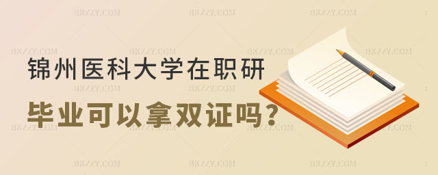 錦州醫科大學在職研究生畢業可以拿雙證嗎 錦州醫科大學在職研究生畢業可以拿雙證嗎