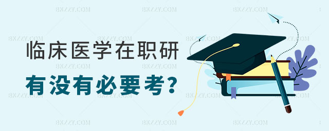 臨床醫(yī)學在職研究生有沒有必要考 臨床醫(yī)學在職研究生有沒有必要考