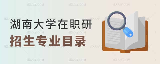 湖南大學(xué)在職研究生招生專業(yè)目錄 湖南大學(xué)在職研究生招生專業(yè)目錄