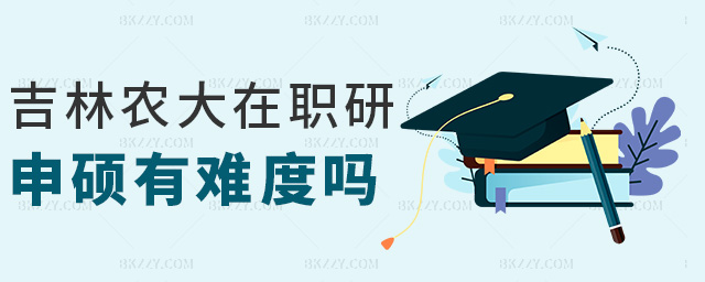 吉林農大在職研申碩有難度嗎 吉林農大在職研申碩有難度嗎