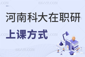 河南科技大學在職研究生的上課方式有哪幾種，優勢有哪些？
