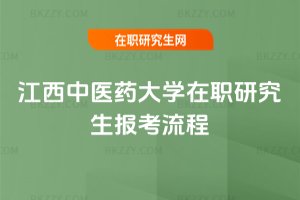 江西中醫(yī)藥大學(xué)在職研究生報(bào)考流程