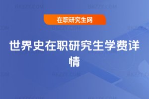 世界史在職研究生學(xué)費詳情