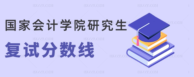 國家會計學院研究生復試分數(shù)線 國家會計學院研究生復試分數(shù)線