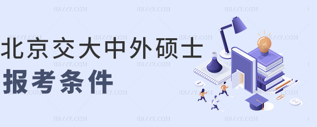 北京交大中外碩士報考條件 北京交大中外碩士報考條件