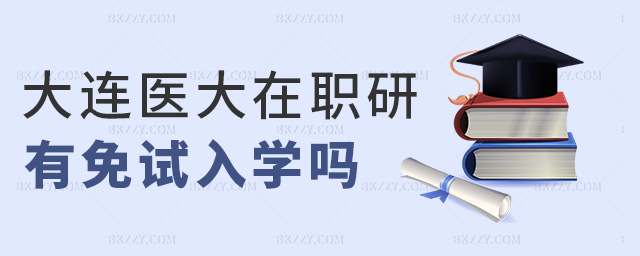 大連醫(yī)大在職研有免試入學嗎 大連醫(yī)大在職研有免試入學嗎