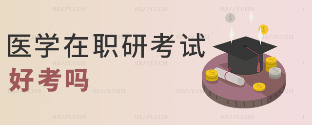 醫(yī)學(xué)在職研考試好考嗎 醫(yī)學(xué)在職研考試好考嗎