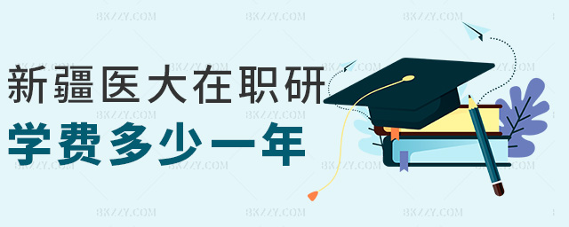 新疆醫大在職研學費多少一年 新疆醫大在職研學費多少一年