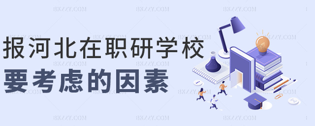 報河北在職研學校要考慮的因素 報河北在職研學校要考慮的因素