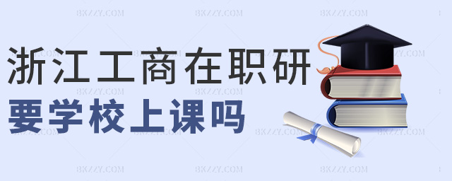 浙江工商在職研要學校上課嗎 浙江工商在職研要學校上課嗎