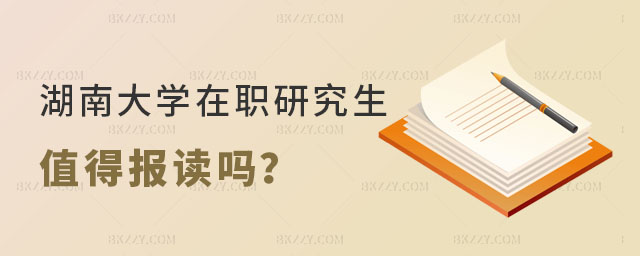 湖南大學在職研究生值得報讀嗎 湖南大學在職研究生值得報讀嗎