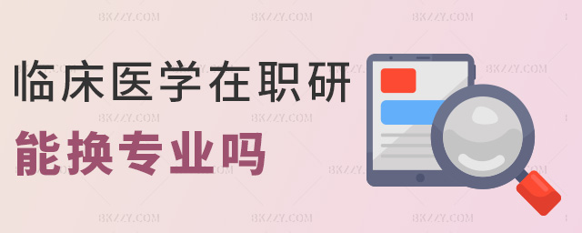 臨床醫學在職研能換專業嗎 臨床醫學在職研能換專業嗎