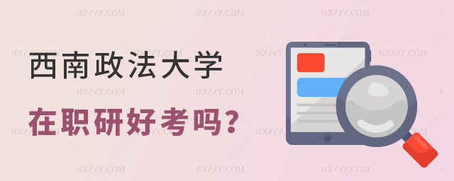 西南政法大學在職研究生好考嗎 西南政法大學在職研究生好考嗎