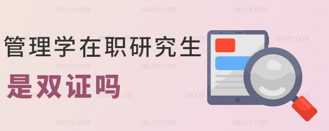 管理學在職研究生是雙證嗎 管理學在職研究生是雙證嗎