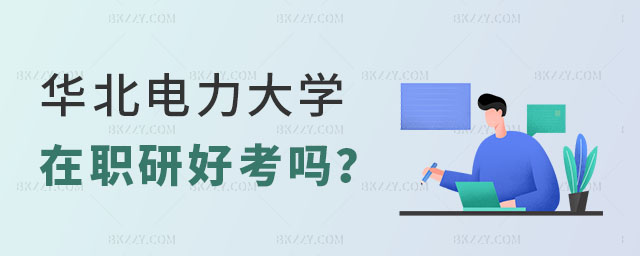 華北電力大學在職研究生好考嗎 華北電力大學在職研究生好考嗎