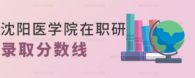 沈陽醫學院在職研錄取分數線 沈陽醫學院在職研錄取分數線