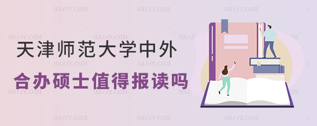 天津師范大學中外合作辦學碩士值得報讀嗎 天津師范大學中外合作辦學碩士值得報讀嗎