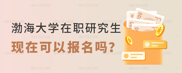 渤海大學在職研究生現在可以報名嗎 渤海大學在職研究生現在可以報名嗎