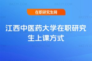 江西中醫(yī)藥大學(xué)在職研究生上課方式