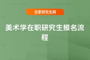 美術(shù)學(xué)在職研究生報(bào)名流程