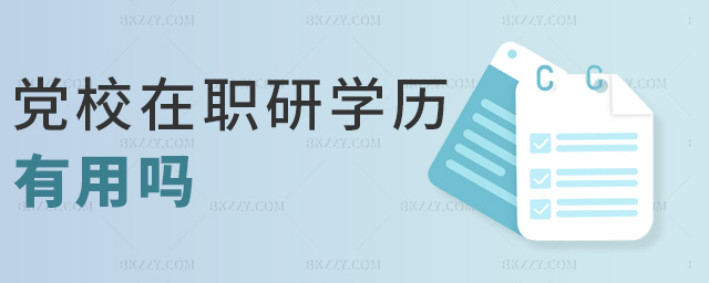 黨校在職研學歷有用嗎 黨校在職研學歷有用嗎