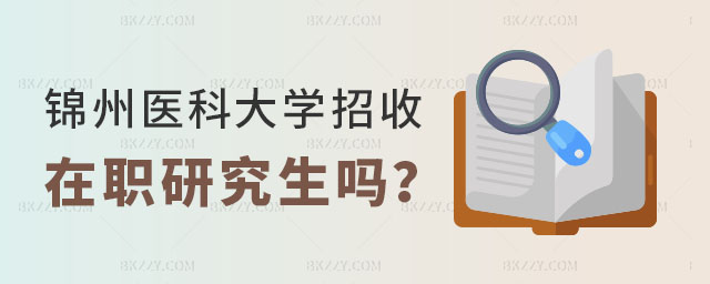 錦州醫(yī)科大學(xué)招收在職研究生嗎 錦州醫(yī)科大學(xué)招收在職研究生嗎