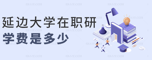 延邊大學在職研學費是多少 延邊大學在職研學費是多少