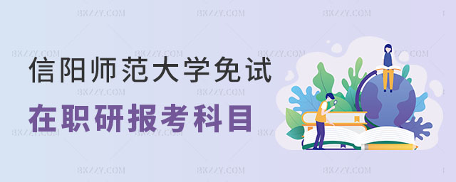 信陽師范大學(xué)免試在職研究生報(bào)考科目有哪些 信陽師范大學(xué)免試在職研究生報(bào)考科目有哪些