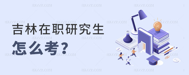 吉林在職研究生怎么考 吉林在職研究生怎么考