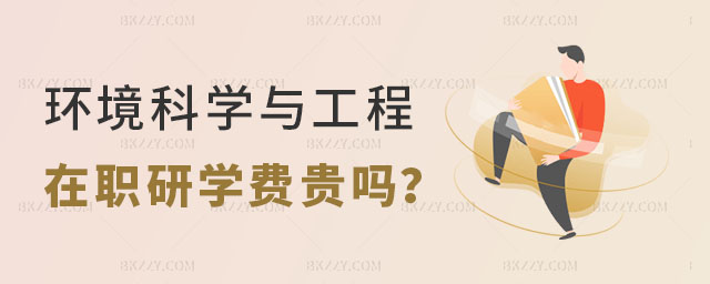環境科學與工程在職研究生學費貴嗎 環境科學與工程在職研究生學費貴嗎