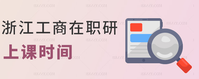 浙江工商在職研上課時間 浙江工商在職研上課時間
