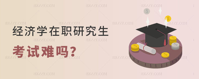 經(jīng)濟(jì)學(xué)在職研究生考試難嗎 經(jīng)濟(jì)學(xué)在職研究生考試難嗎