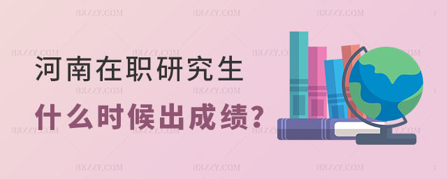 河南在職研究生什么時候出成績 河南在職研究生什么時候出成績