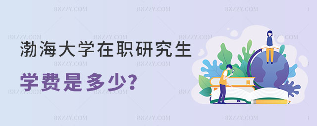 渤海大學(xué)在職研究生學(xué)費(fèi)是多少 渤海大學(xué)在職研究生學(xué)費(fèi)是多少