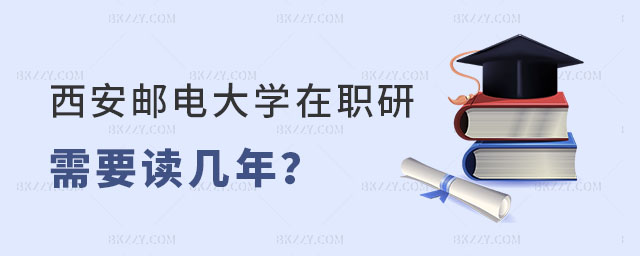 西安郵電大學在職研究生需要讀幾年 西安郵電大學在職研究生需要讀幾年